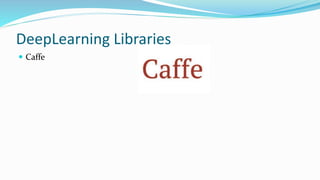 DeepLearning Libraries
 Caffe
 
