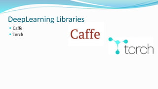 DeepLearning Libraries
 Caffe
 Torch
 