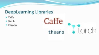 DeepLearning Libraries
 Caffe
 Torch
 Theano
 