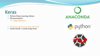 Keras
 Python Deep Learning Library
 Documentation
 https://keras.io/
 https://repo.continuum.io/archive/index.html
 conda install -c conda-forge keras
 