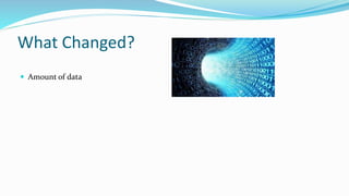 What Changed?
 Amount of data
 