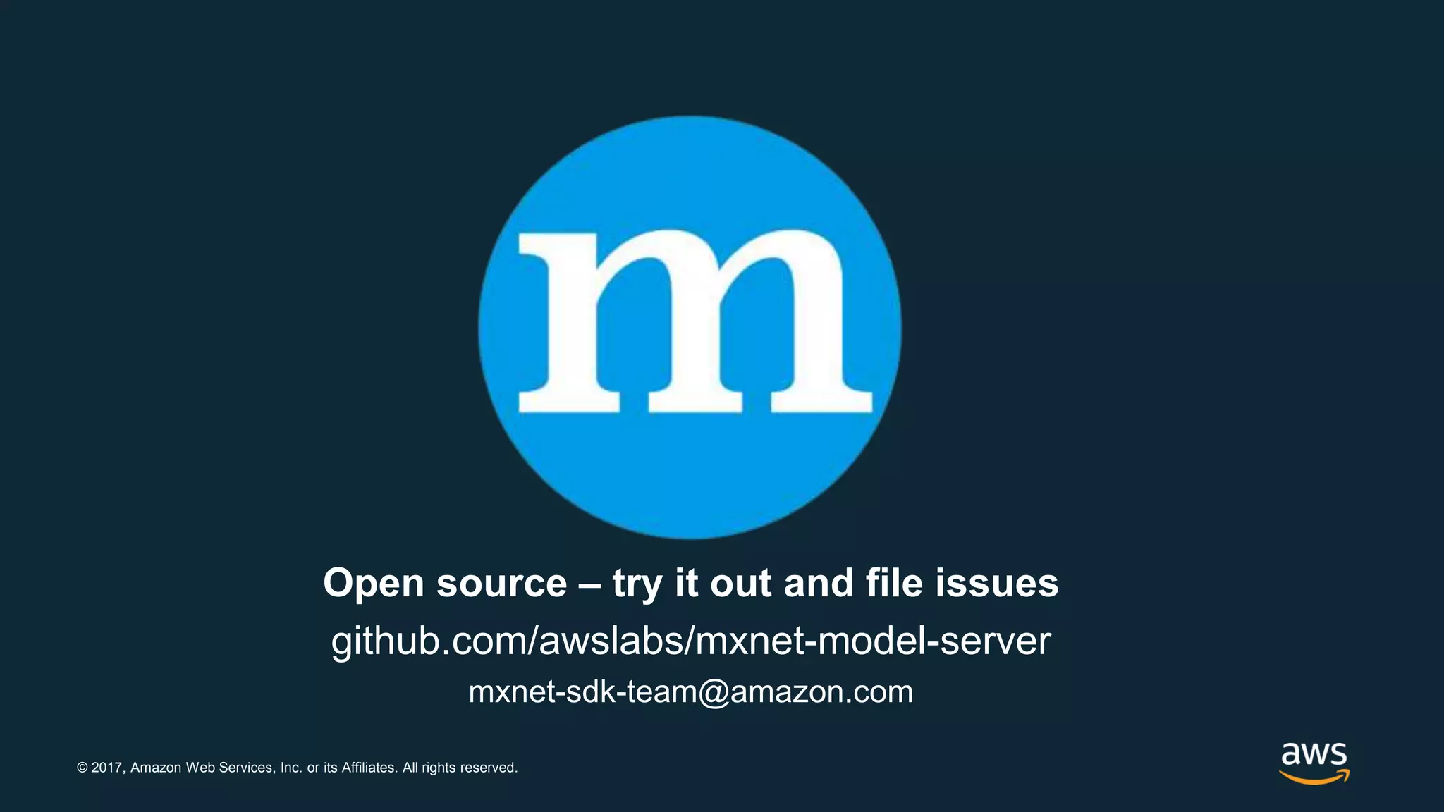 © 2017, Amazon Web Services, Inc. or its Affiliates. All rights reserved.
Open source – try it out and file issues
github.com/awslabs/mxnet-model-server
mxnet-sdk-team@amazon.com
 