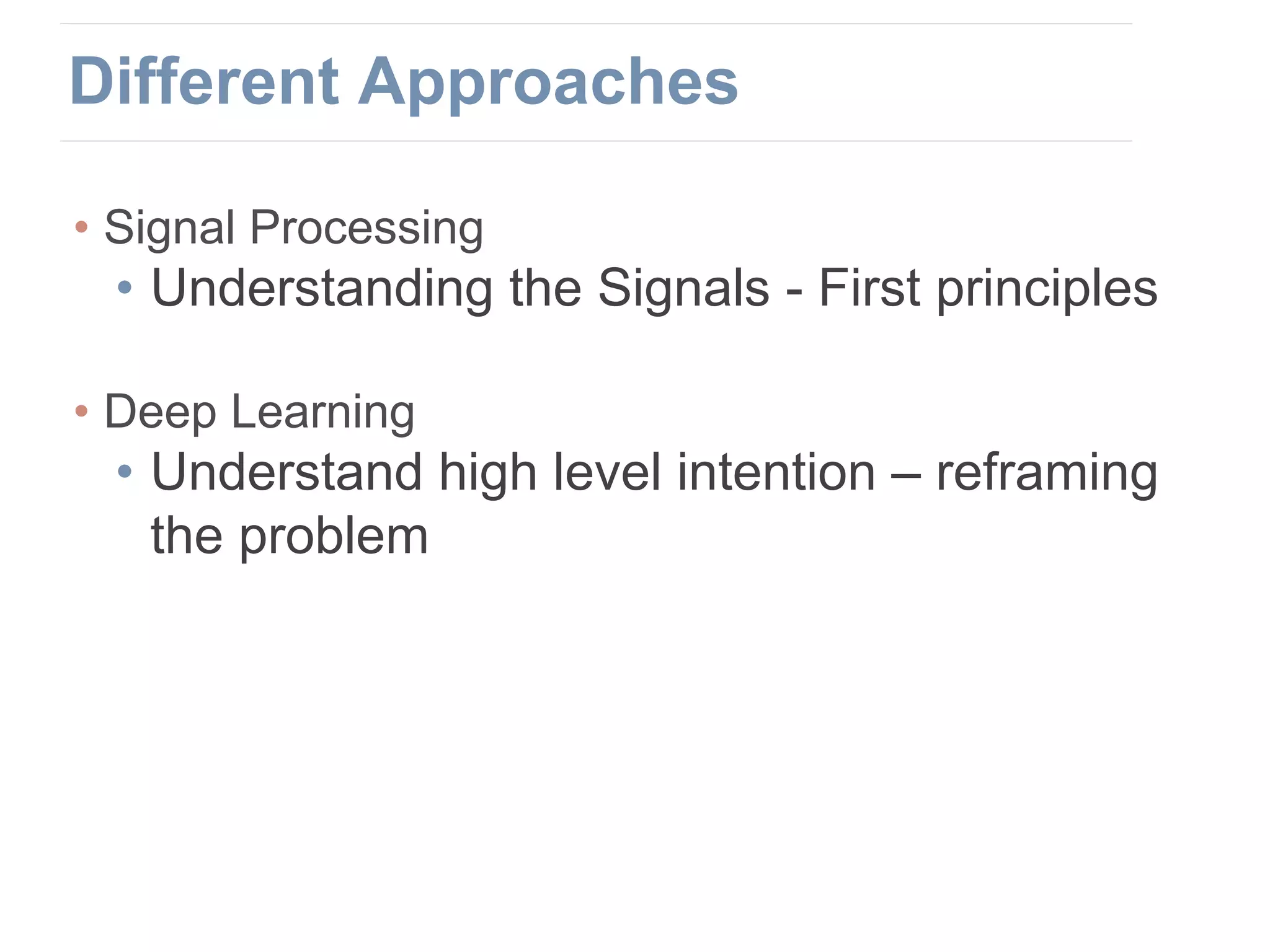 • Signal Processing
• Understanding the Signals - First principles
• Deep Learning
• Understand high level intention – reframing
the problem
Different Approaches
 