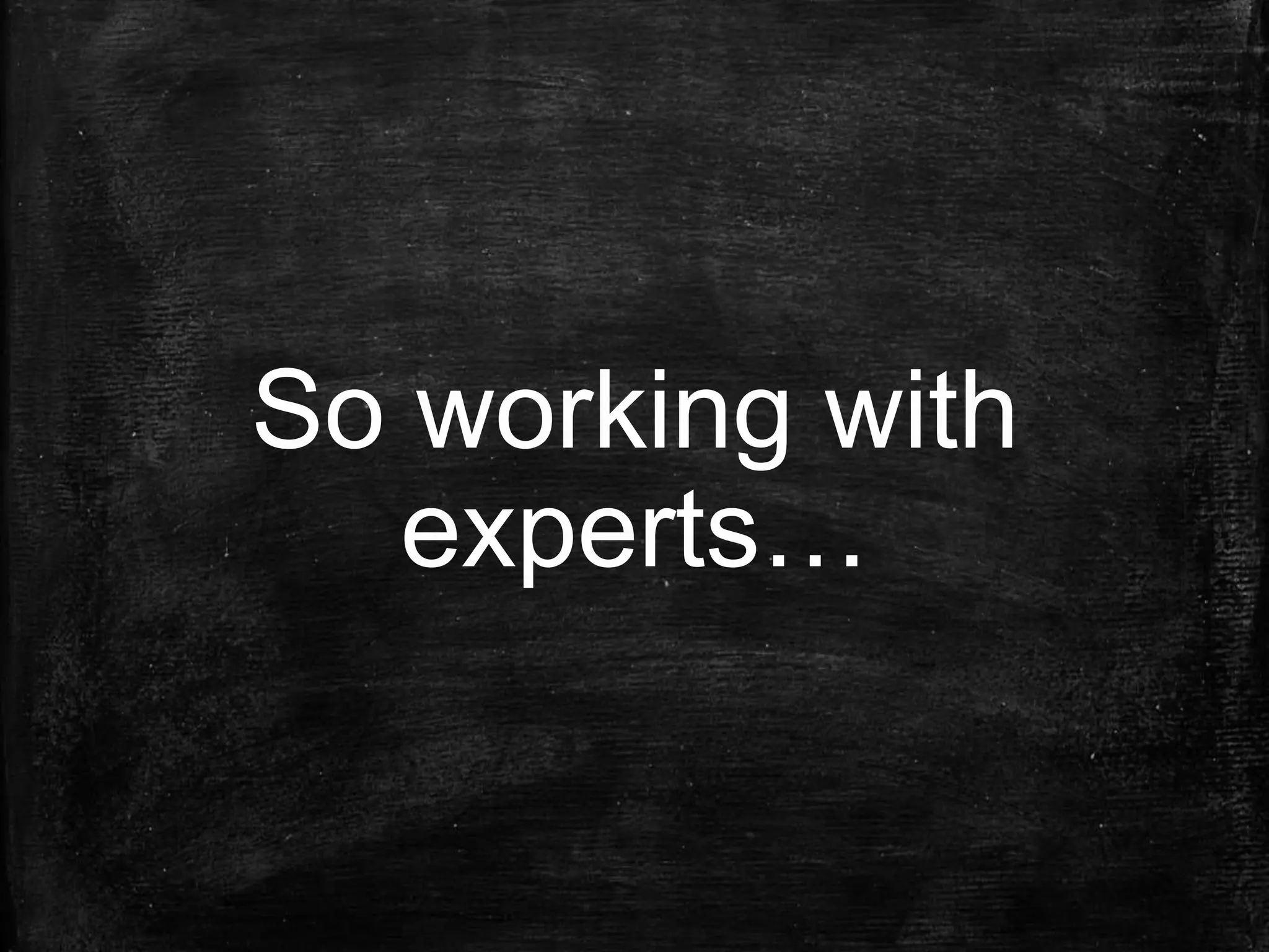 So working with
experts…
 