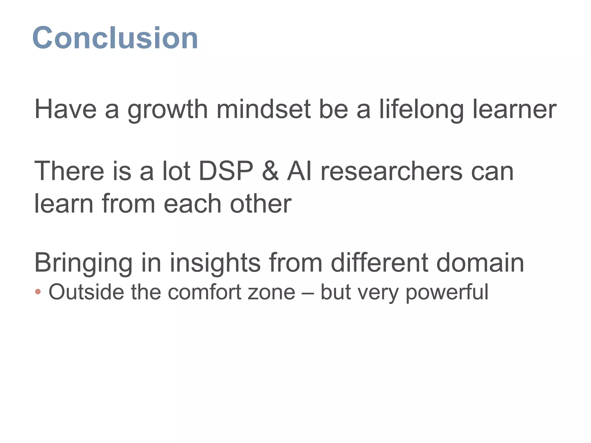 Conclusion
Have a growth mindset be a lifelong learner
There is a lot DSP & AI researchers can
learn from each other
Bringing in insights from different domain
• Outside the comfort zone – but very powerful
 