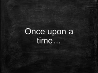 Once upon a
time…
 