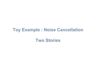 Toy Example : Noise Cancellation
Two Stories
 