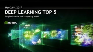DEEP LEARNING TOP 5
Insights into the new computing model
May 24th, 2017
 