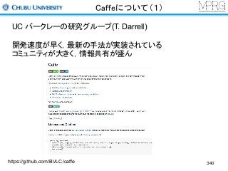Caffeについて（１）
https://github.com/BVLC/caffe
UC バークレーの研究グループ(T. Darrell)
開発速度が早く，最新の手法が実装されている
コミュニティが大きく，情報共有が盛ん
340
 