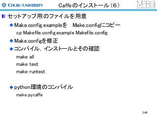 Caffeのインストール（６）
セットアップ用のファイルを用意
Make.config.exampleを Make.configにコピー
cp Makefile.config.example Makefile.config
Make.configを修正
コンパイル，インストールとその確認
make all
make test
make runtest
python環境のコンパイル
make pycaffe
348
 
