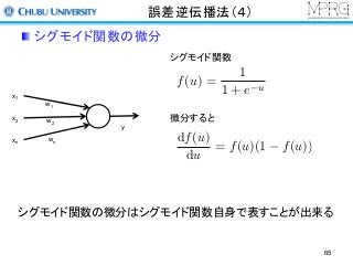 誤差逆伝播法（４）
シグモイド関数の微分
シグモイド関数
微分すると
f(u) =
1
1 + e u
シグモイド関数の微分はシグモイド関数自身で表すことが出来る
df(u)
du
= f(u)(1 f(u))
x1
x2
xn
y
w1
w2
wn
65
 