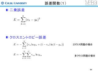 誤差関数（１）
E =
qX
k=1
(rk yk)2
E =
NX
n=1
{rn ln yn + (1 rn) ln(1 yn)}
E =
NX
n=1
CX
c=1
rcn ln ycn
2クラス問題の場合
多クラス問題の場合
二乗誤差
クロスエントロピー誤差
84
 