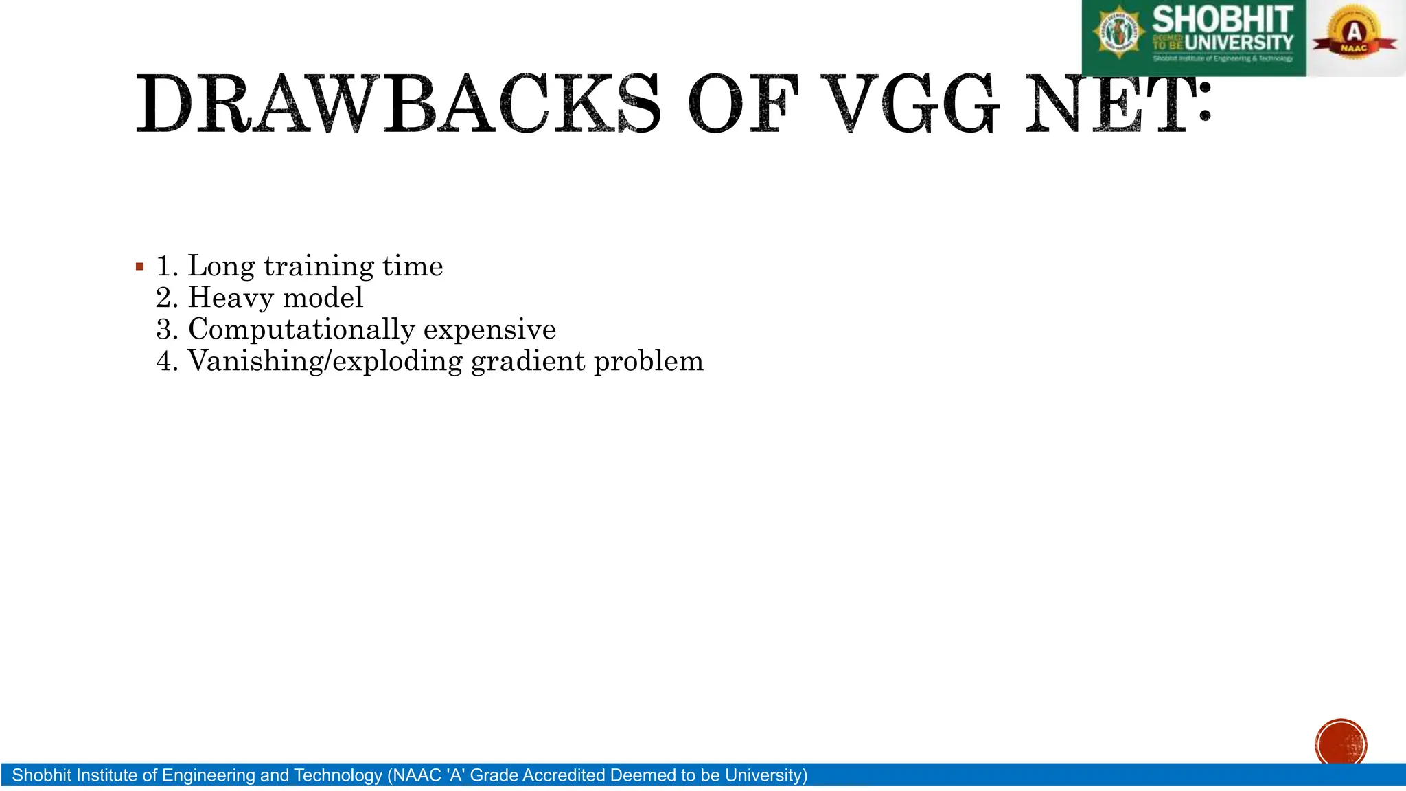  1. Long training time
2. Heavy model
3. Computationally expensive
4. Vanishing/exploding gradient problem
Shobhit Institute of Engineering and Technology (NAAC 'A' Grade Accredited Deemed to be University)
 