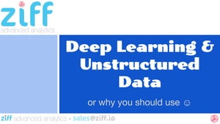 Deep Learning & 
Unstructured 
Data 
or why you should use ☺ 
 