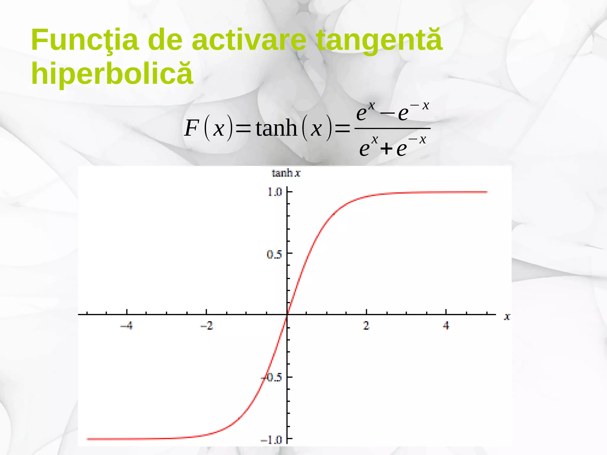 Funcţia de activare tangentă
hiperbolică
F(x)=tanh(x)=
ex
−e−x
e
x
+e
−x
 