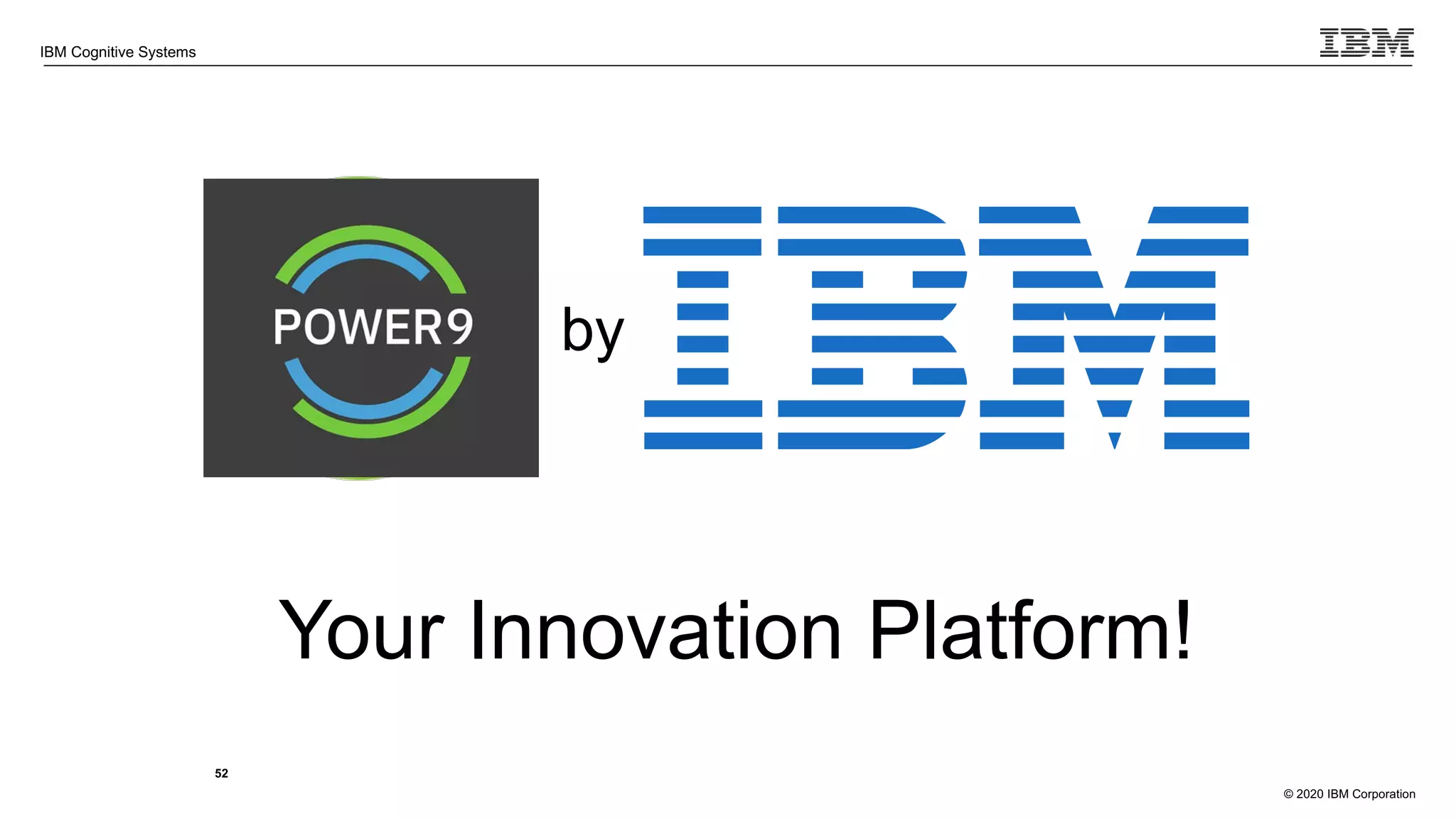 © 2020 IBM Corporation
IBM Cognitive Systems
52
by
Your Innovation Platform!
 