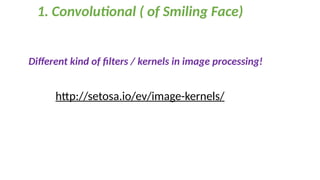 1. Convolutional ( of Smiling Face)
http://setosa.io/ev/image-kernels/
Different kind of filters / kernels in image processing!
 