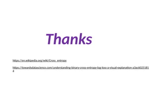 Thanks
https://en.wikipedia.org/wiki/Cross_entropy
https://towardsdatascience.com/understanding-binary-cross-entropy-log-loss-a-visual-explanation-a3ac6025181
a
 