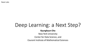 Deep Learning: a Next Step?
Kyunghyun Cho
New York University
Center for Data Science, and
Courant Institute of Mathematical Sciences
Naver Labs
 