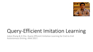 Query-Efficient Imitation Learning
Jiakai Zhang & K Cho. Query-Efficient Imitation Learning for End-to-End
Autonomous Driving. AAAI 2017.
 