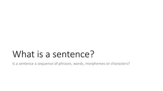 What is a sentence?
Is a sentence a sequence of phrases, words, morphemes or characters?
 
