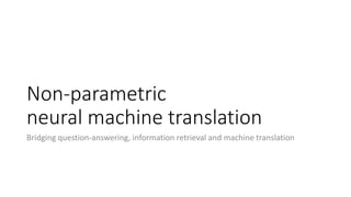 Non-parametric
neural machine translation
Bridging question-answering, information retrieval and machine translation
 