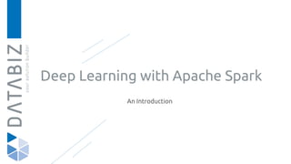 Deep Learning with Apache Spark
An Introduction
 