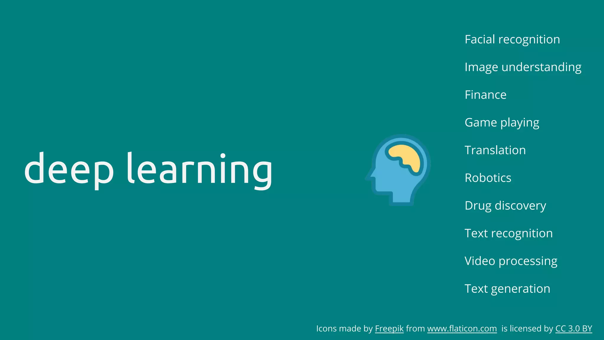deep learning
Icons made by Freepik from www.flaticon.com is licensed by CC 3.0 BY
Facial recognition
Image understanding
Finance
Game playing
Translation
Robotics
Drug discovery
Text recognition
Video processing
Text generation
 