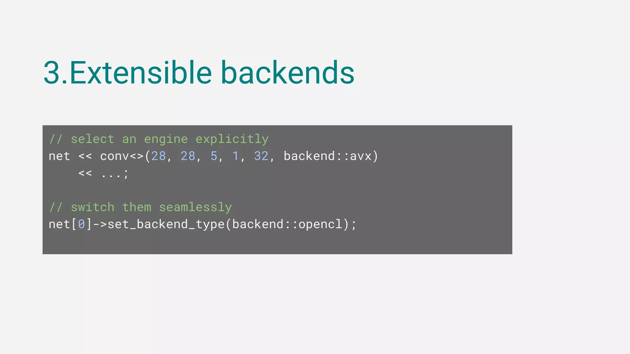 3.Extensible backends
// select an engine explicitly
net << conv<>(28, 28, 5, 1, 32, backend::avx)
<< ...;
// switch them seamlessly
net[0]->set_backend_type(backend::opencl);
 