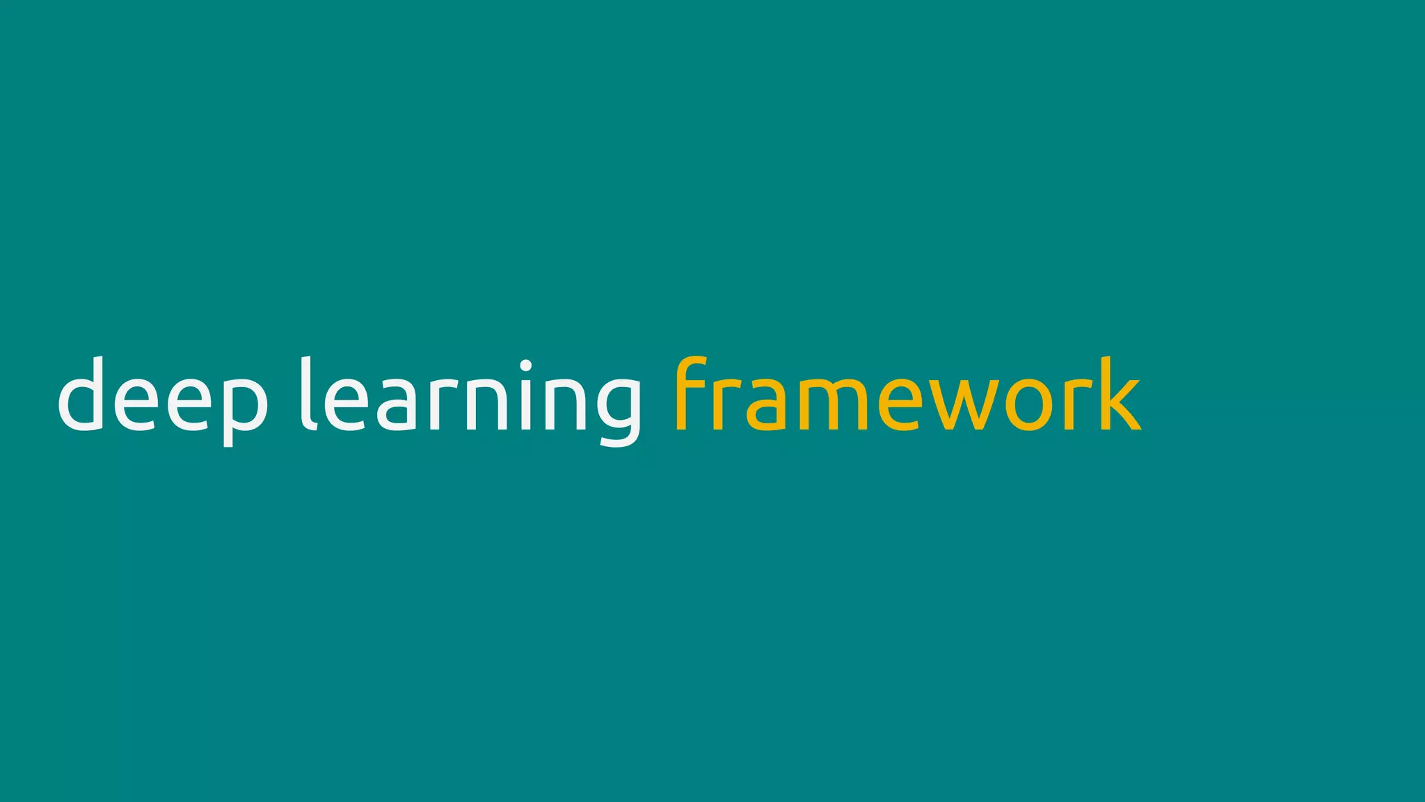 deep learning framework
 