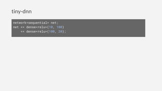tiny-dnn
network<sequential> net;
net << dense<relu>(10, 100)
<< dense<relu>(100, 20);
 