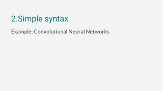 2.Simple syntax
Example: Convolutional Neural Networks
 