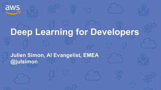 Deep Learning for Developers
Julien Simon, AI Evangelist, EMEA
@julsimon
 