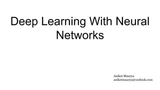 Deep Learning With Neural
Networks
Aniket Maurya
aniketmaurya@outlook.com
 