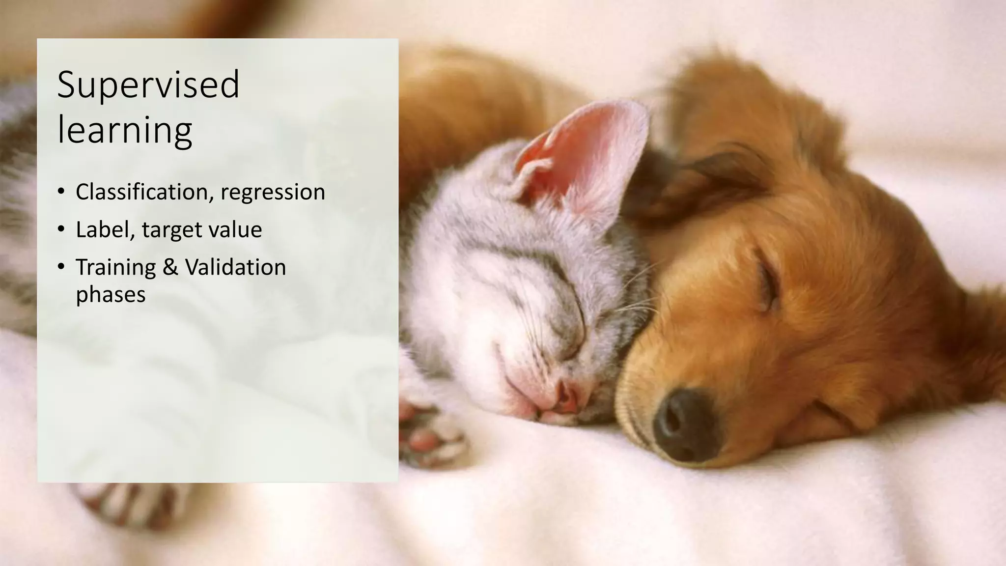 Supervised
learning
• Classification, regression
• Label, target value
• Training & Validation
phases
 