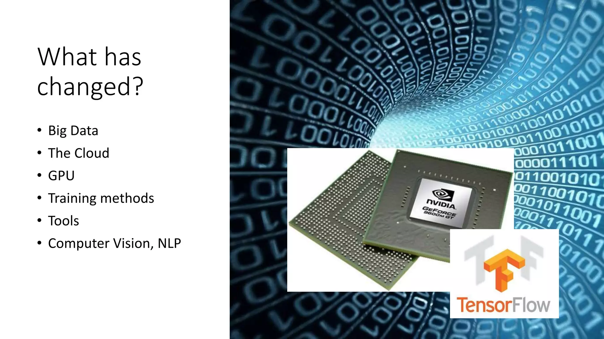 What has
changed?
• Big Data
• The Cloud
• GPU
• Training methods
• Tools
• Computer Vision, NLP
 