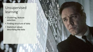 Unsupervised
learning
• Clustering, feature
selection
• Finding structure of data
• Statistical values
describing the data
 