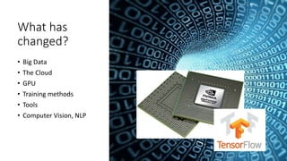 What has
changed?
• Big Data
• The Cloud
• GPU
• Training methods
• Tools
• Computer Vision, NLP
 
