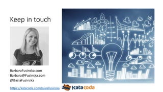 Keep in touch
BarbaraFusinska.com
Barbara@Fusinska.com
@BasiaFusinska
https://katacoda.com/basiafusinska
 