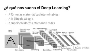 ¿A qué nos suena el Deep Learning?
- A fórmulas matemáticas interminables
- A la élite de Google
- A superservidores entrenando redes
 