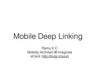 Mobile Deep Linking 
Ramu K C 
Mobility Architect @ Imaginea 
eCard: http://linqs.in/uruh 
 