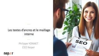 Les textes d’ancres et le maillage
interne
Philippe YONNET
CEO Neper
 