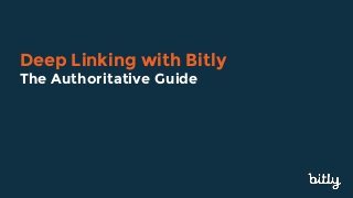 Deep Linking with Bitly
The Authoritative Guide
 