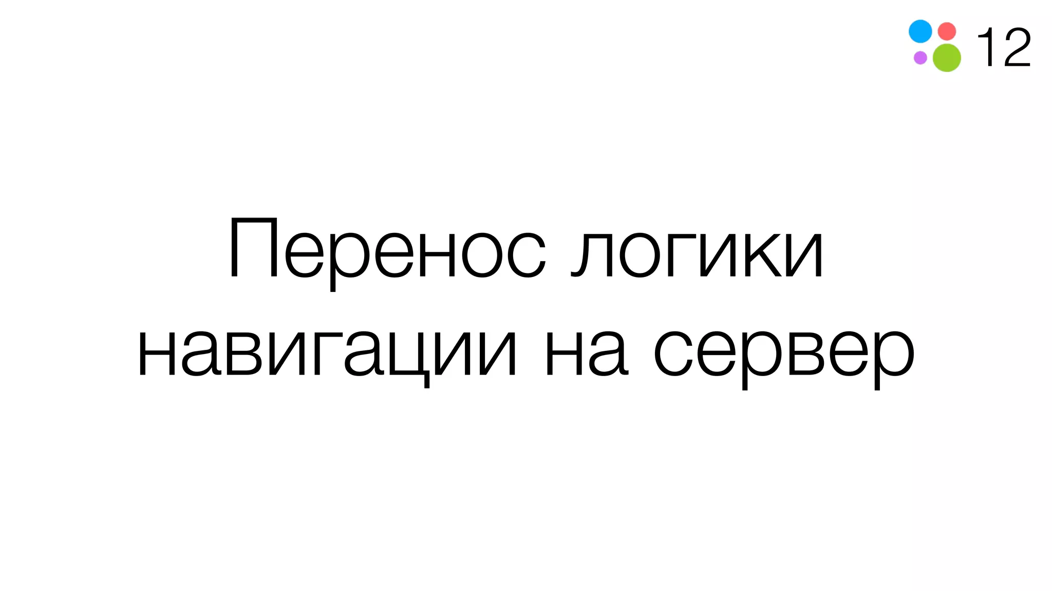 12
Перенос логики
навигации на сервер
 