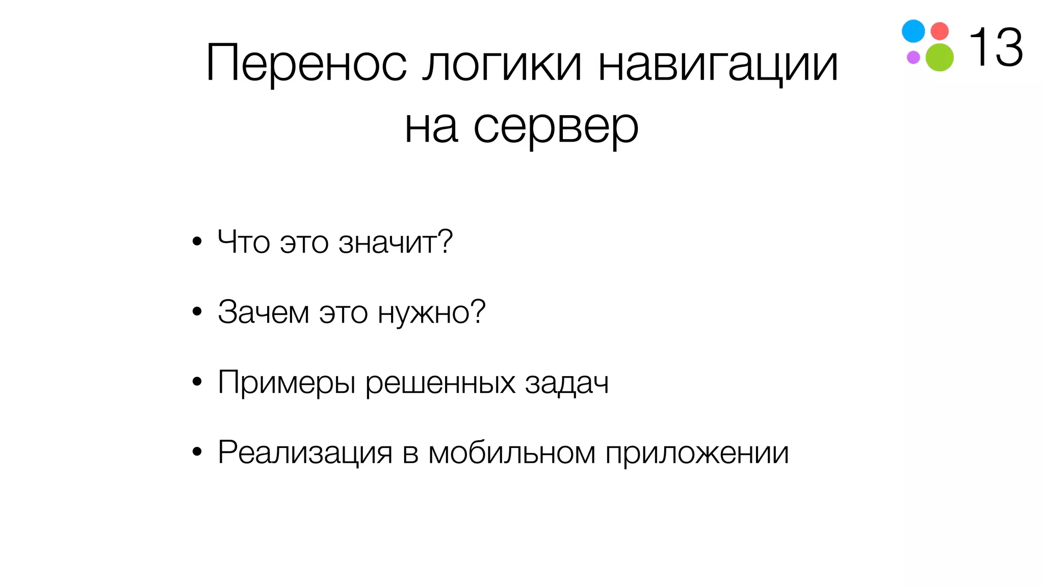 13Перенос логики навигации
на сервер
• Что это значит?
• Зачем это нужно?
• Примеры решенных задач
• Реализация в мобильном приложении
 