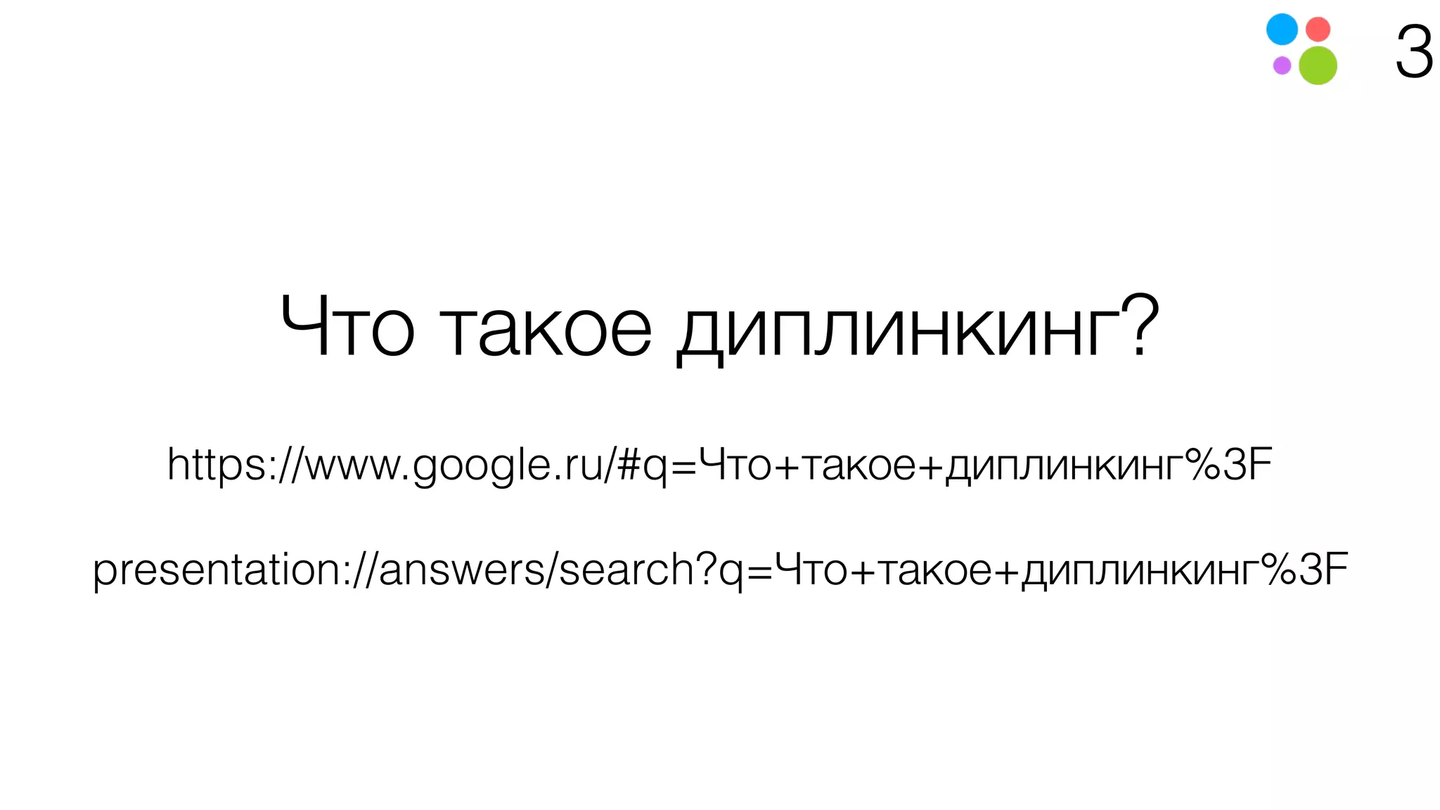 3
Что такое диплинкинг?
https://www.google.ru/#q=Что+такое+диплинкинг%3F
presentation://answers/search?q=Что+такое+диплинкинг%3F
 