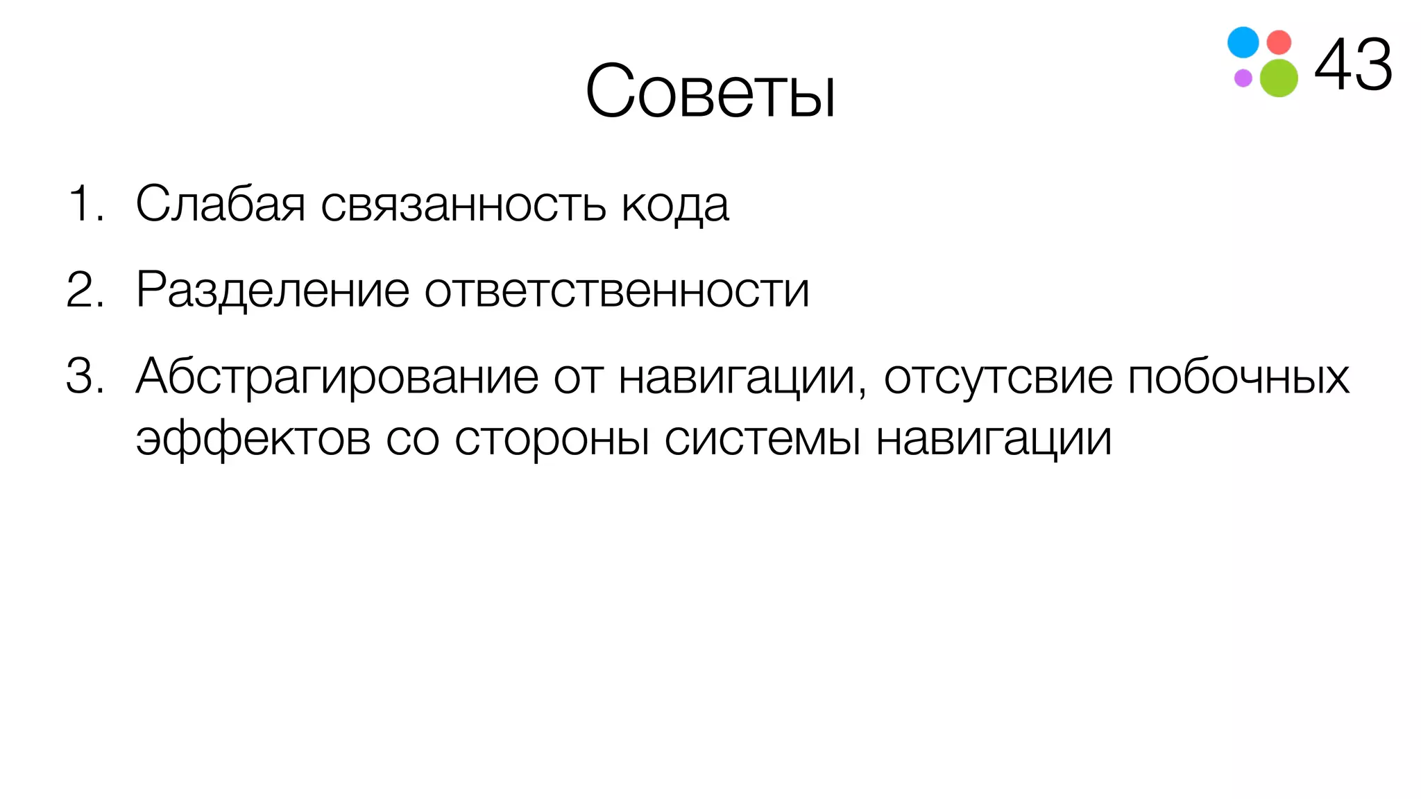 43Советы
1. Слабая связанность кода
2. Разделение ответственности
3. Абстрагирование от навигации, отсутсвие побочных
эффектов со стороны системы навигации
 