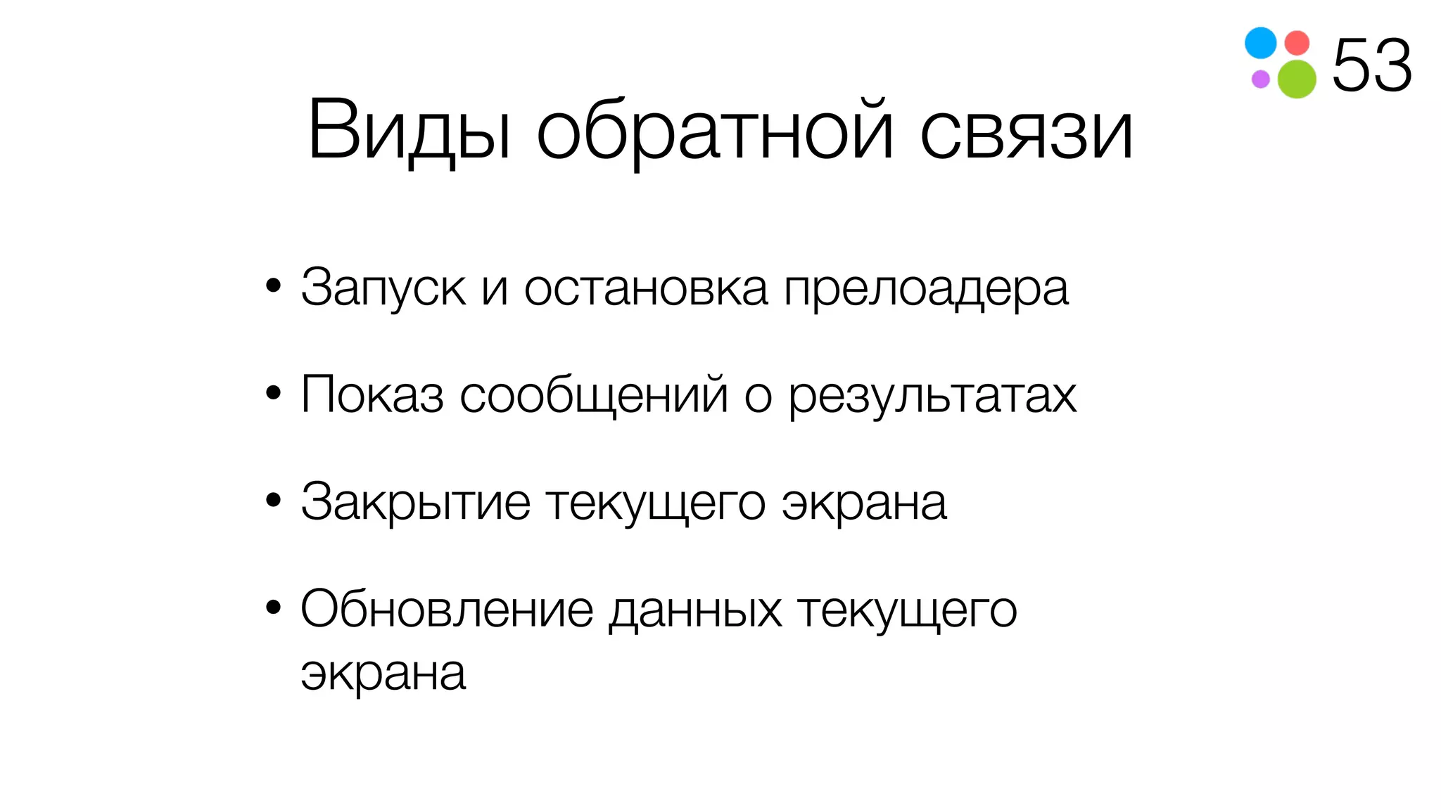 53
Виды обратной связи
• Запуск и остановка прелоадера
• Показ сообщений о результатах
• Закрытие текущего экрана
• Обновление данных текущего
экрана
 