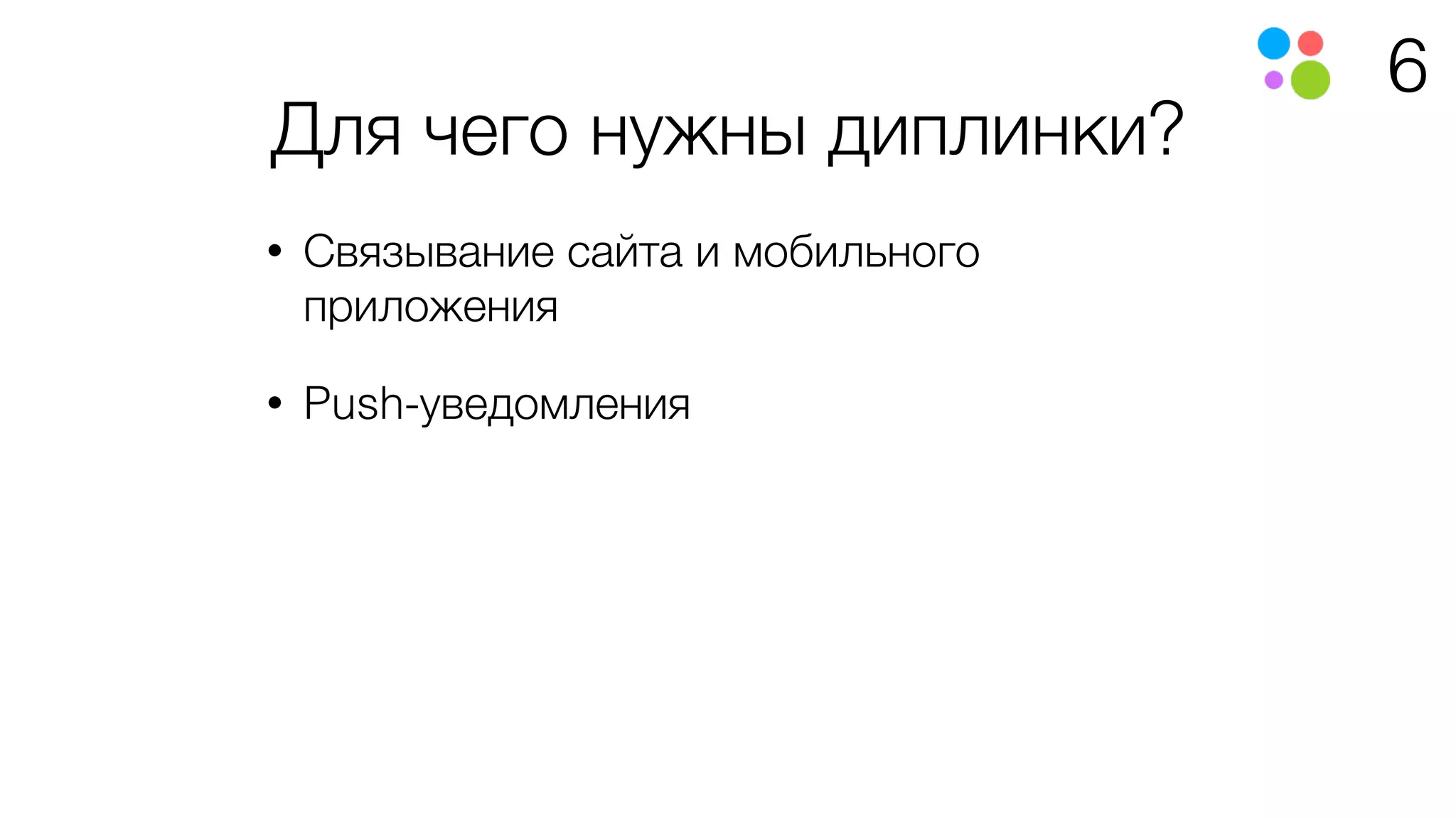 6
Для чего нужны диплинки?
• Связывание сайта и мобильного
приложения
• Push-уведомления
 