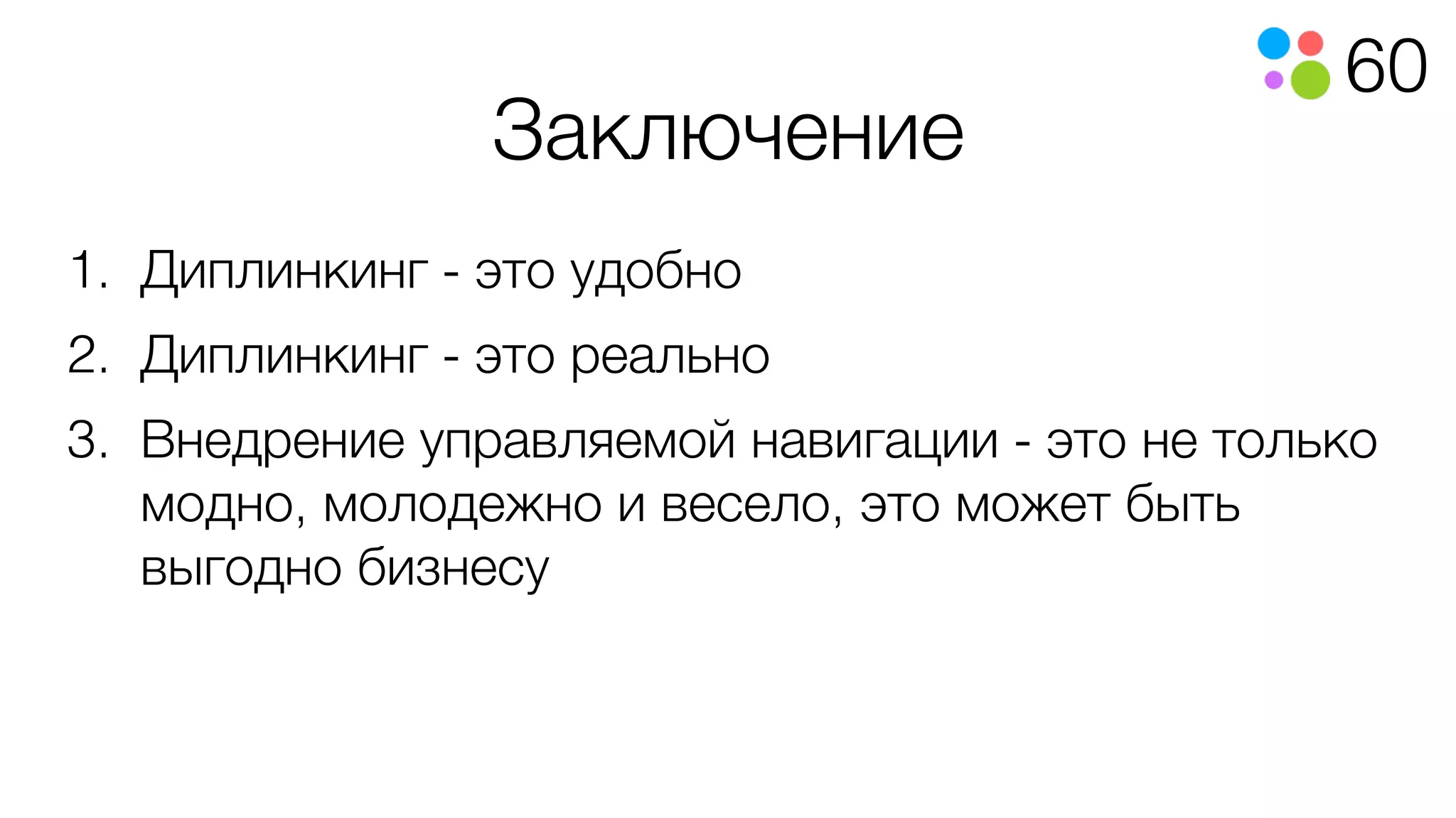 60
Заключение
1. Диплинкинг - это удобно
2. Диплинкинг - это реально
3. Внедрение управляемой навигации - это не только
модно, молодежно и весело, это может быть
выгодно бизнесу
 